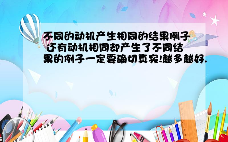 不同的动机产生相同的结果例子 还有动机相同却产生了不同结果的例子一定要确切真实!越多越好.