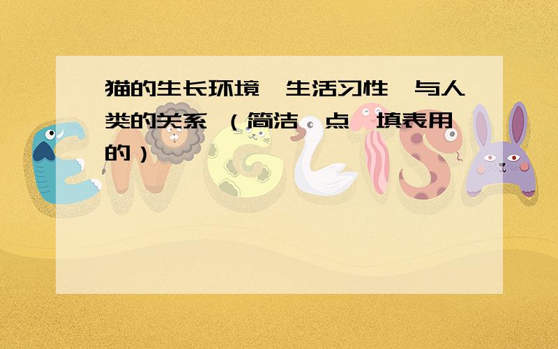 猫的生长环境、生活习性、与人类的关系 （简洁一点,填表用的）