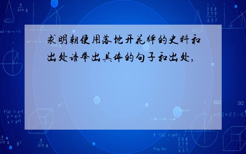 求明朝使用落地开花弹的史料和出处请举出具体的句子和出处，