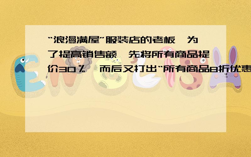 “浪漫满屋”服装店的老板,为了提高销售额,先将所有商品提价30％,而后又打出“所有商品8折优惠”的广告.原来一件毛衣80元,现在几元了?