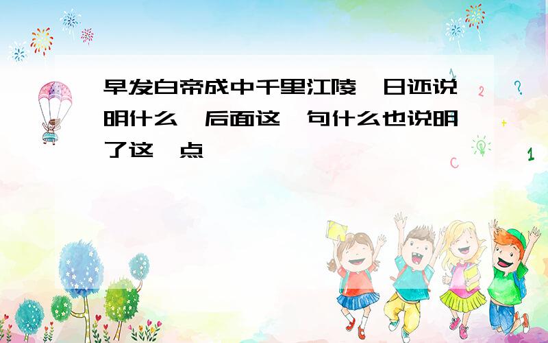 早发白帝成中千里江陵一日还说明什么,后面这一句什么也说明了这一点