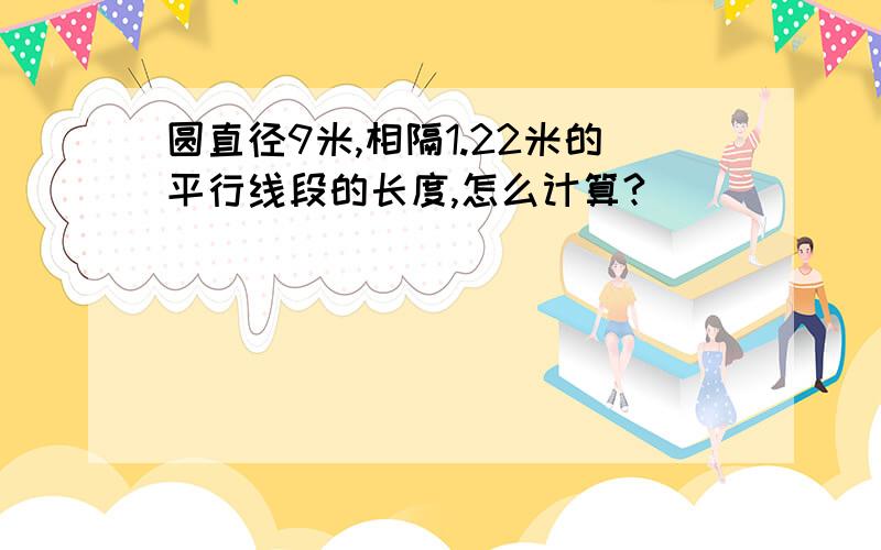 圆直径9米,相隔1.22米的平行线段的长度,怎么计算?