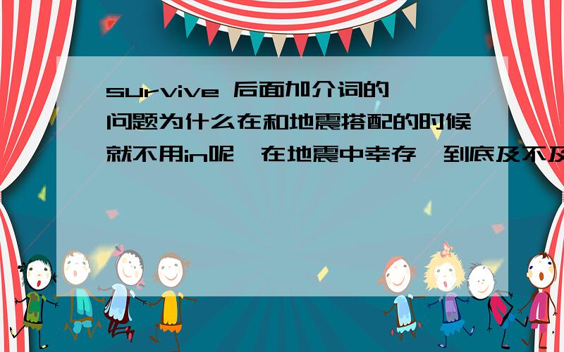 survive 后面加介词的问题为什么在和地震搭配的时候就不用in呢,在地震中幸存,到底及不及物啊