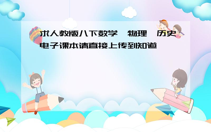 求人教版八下数学、物理、历史电子课本请直接上传到知道,