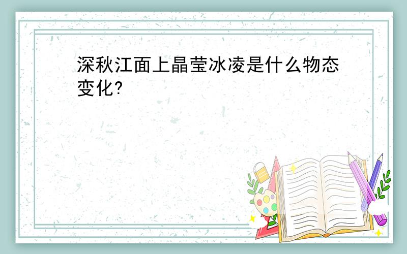 深秋江面上晶莹冰凌是什么物态变化?