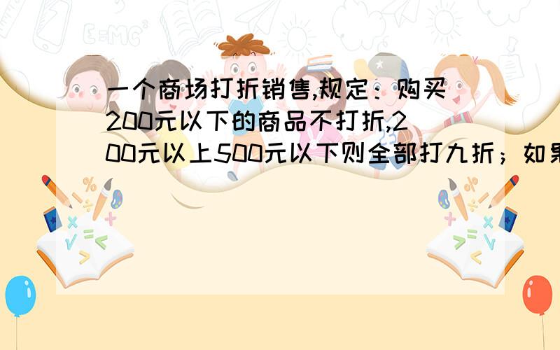 一个商场打折销售,规定：购买200元以下的商品不打折,200元以上500元以下则全部打九折；如果买了500元以上的商品,就把500元以内的打九折,超出的打八折.一个人买了两次,分别用了134元、466元,