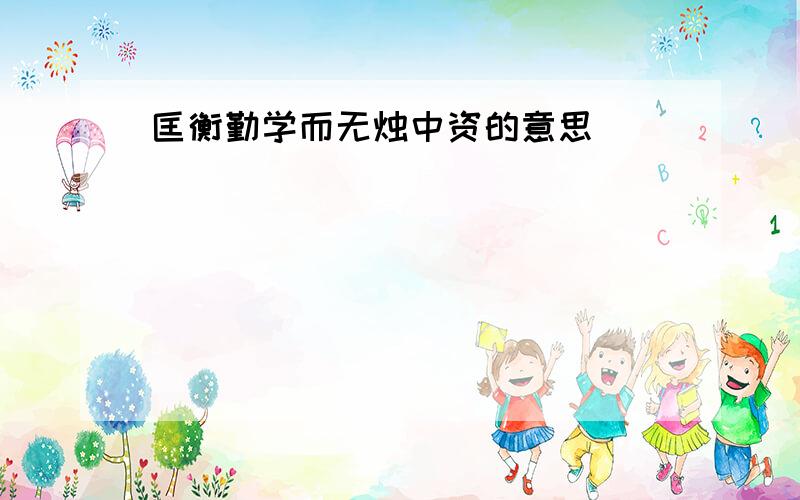 匡衡勤学而无烛中资的意思