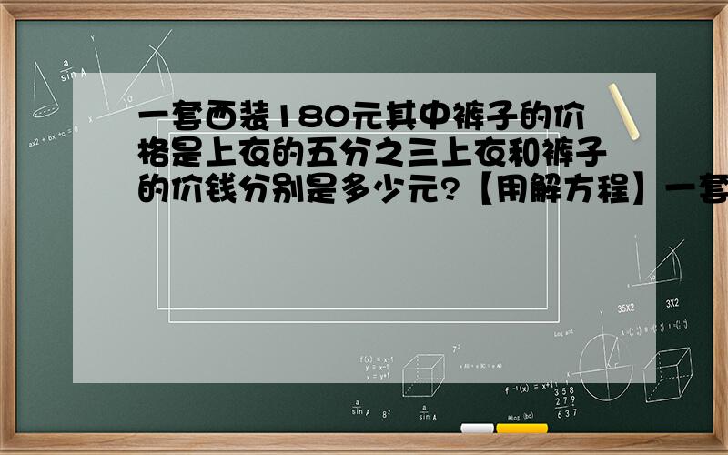 一套西装180元其中裤子的价格是上衣的五分之三上衣和裤子的价钱分别是多少元?【用解方程】一套西装1800元   打错了