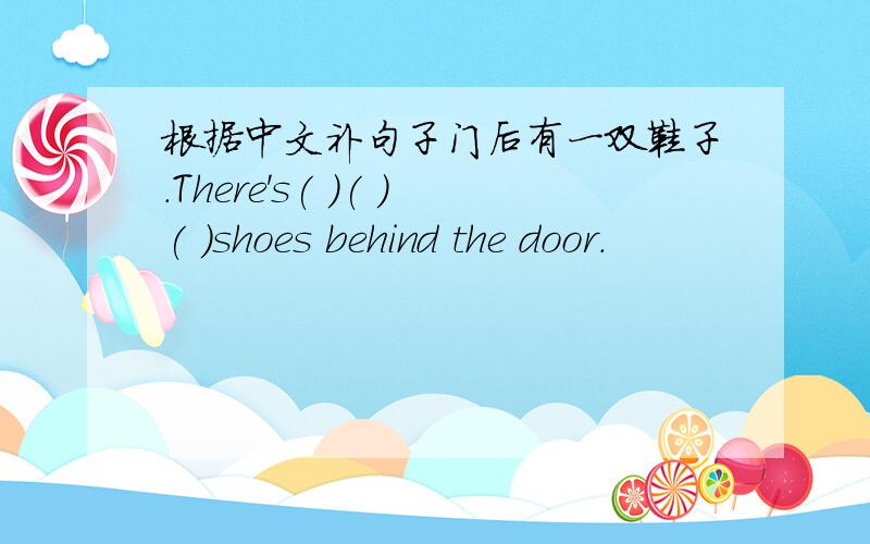 根据中文补句子门后有一双鞋子.There's( )( )( )shoes behind the door.