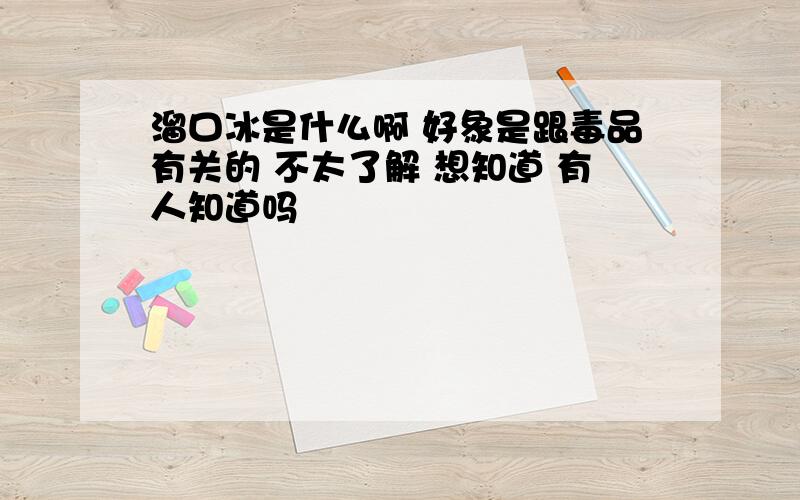 溜口冰是什么啊 好象是跟毒品有关的 不太了解 想知道 有人知道吗