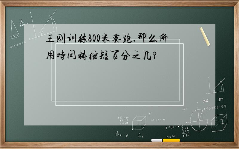 王刚训练800米赛跑,那么所用时间将缩短百分之几?