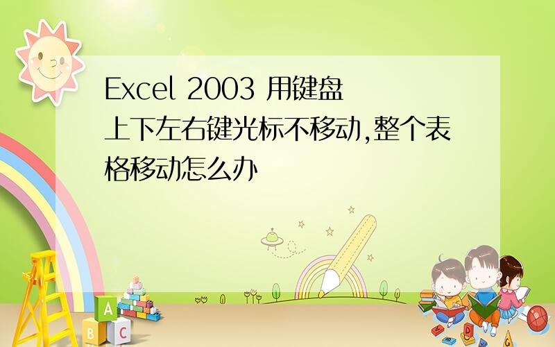 Excel 2003 用键盘上下左右键光标不移动,整个表格移动怎么办