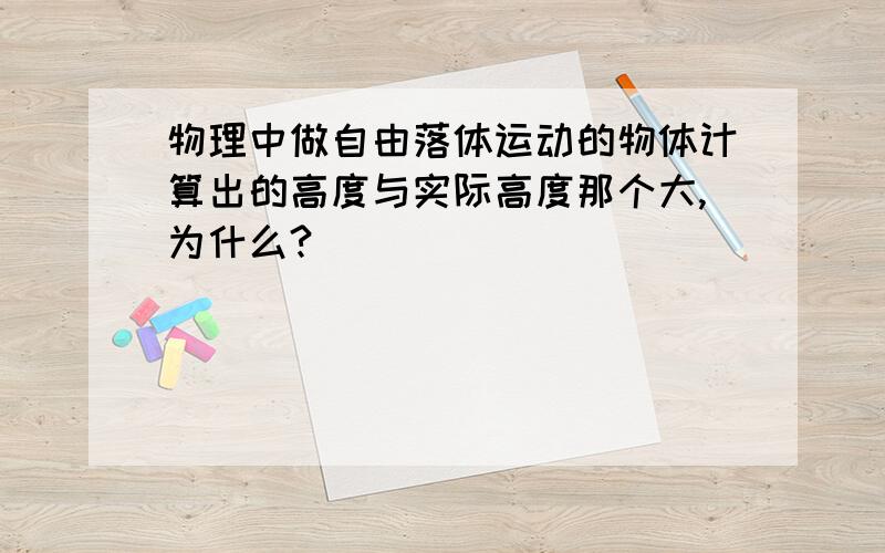 物理中做自由落体运动的物体计算出的高度与实际高度那个大,为什么?