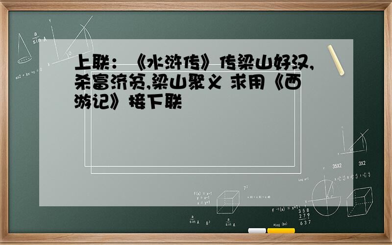 上联：《水浒传》传梁山好汉,杀富济贫,梁山聚义 求用《西游记》接下联