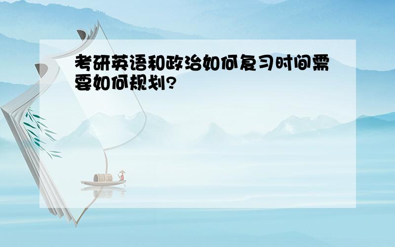 考研英语和政治如何复习时间需要如何规划?