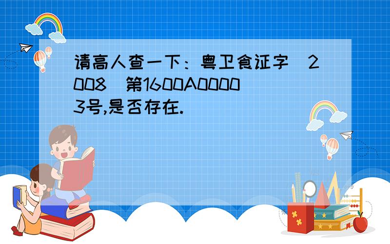 请高人查一下：粤卫食证字(2008)第1600A00003号,是否存在.