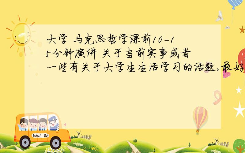 大学 马克思哲学课前10-15分钟演讲 关于当前实事或者一些有关于大学生生活学习的话题,最好有点乐趣如题,请多给几个话题,能吸引听课学生的兴趣的 已经说过的话题有：说话的艺术 以及钓