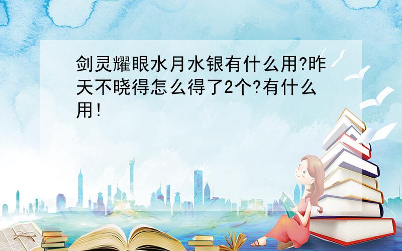 剑灵耀眼水月水银有什么用?昨天不晓得怎么得了2个?有什么用!