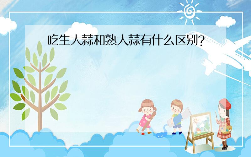 吃生大蒜和熟大蒜有什么区别?