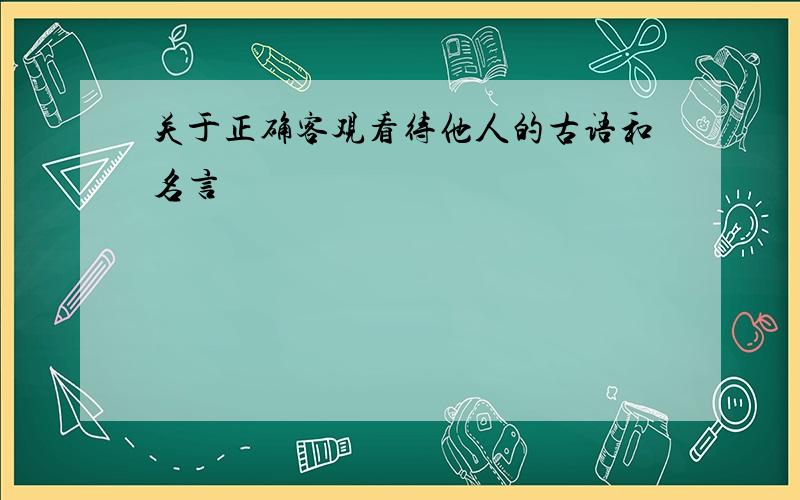 关于正确客观看待他人的古语和名言