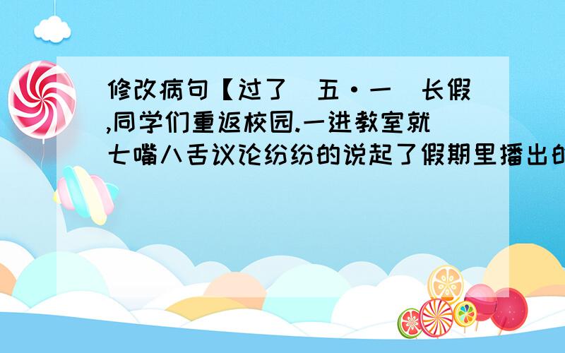 修改病句【过了（五·一）长假,同学们重返校园.一进教室就七嘴八舌议论纷纷的说起了假期里播出的一则新闻.他们十分敬佩扬州军嫂陈巧云多年来热爱帮助困难军属.】一共五处错