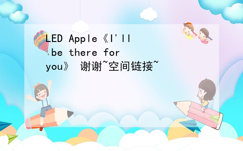 LED Apple《I'll be there for you》 谢谢~空间链接~