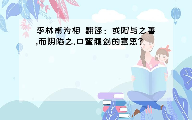 李林甫为相 翻译：或阳与之善,而阴陷之.口蜜腹剑的意思?