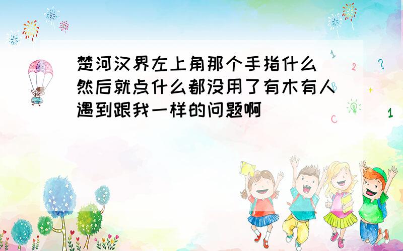 楚河汉界左上角那个手指什么 然后就点什么都没用了有木有人遇到跟我一样的问题啊