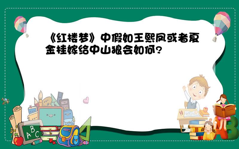 《红楼梦》中假如王熙凤或者夏金桂嫁给中山狼会如何?