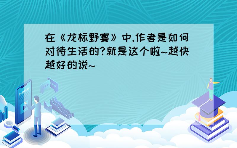 在《龙标野宴》中,作者是如何对待生活的?就是这个啦~越快越好的说~