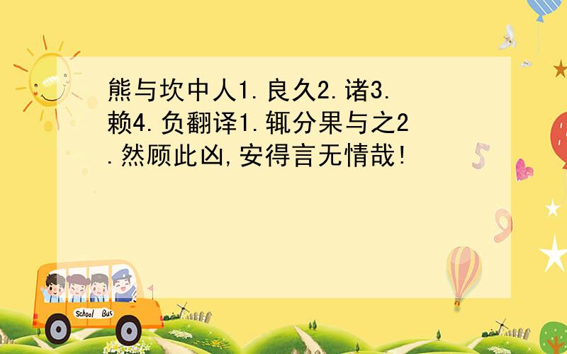 熊与坎中人1.良久2.诸3.赖4.负翻译1.辄分果与之2.然顾此凶,安得言无情哉!