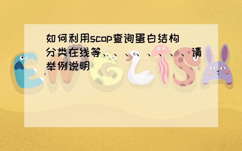 如何利用scop查询蛋白结构分类在线等、、、、、、、、请举例说明