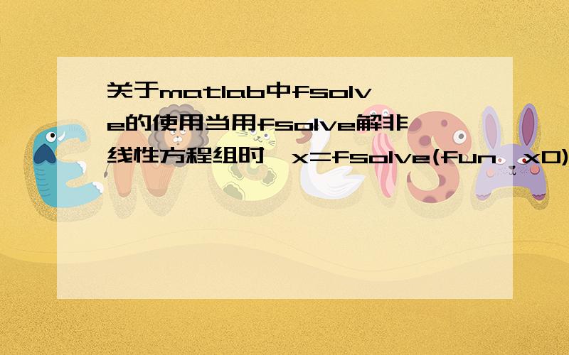 关于matlab中fsolve的使用当用fsolve解非线性方程组时,x=fsolve(fun,x0),x0是初始矩阵,麻烦最好举个例子说明下,