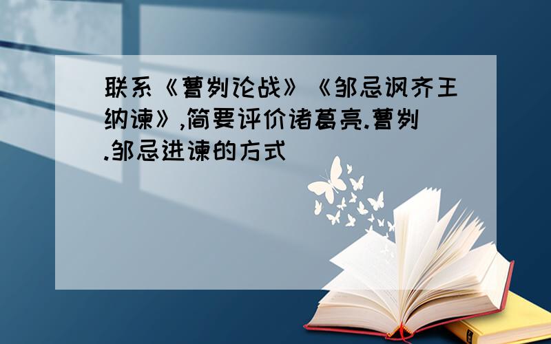 联系《曹刿论战》《邹忌讽齐王纳谏》,简要评价诸葛亮.曹刿.邹忌进谏的方式