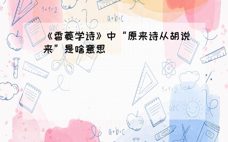 《香菱学诗》中“原来诗从胡说来”是啥意思