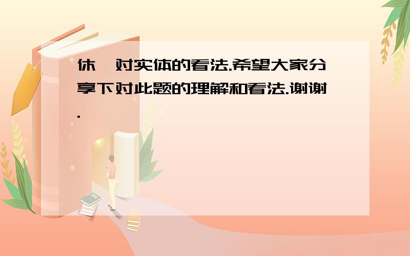 休谟对实体的看法.希望大家分享下对此题的理解和看法.谢谢.