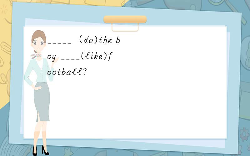 _____（do)the boy ____(like)football?