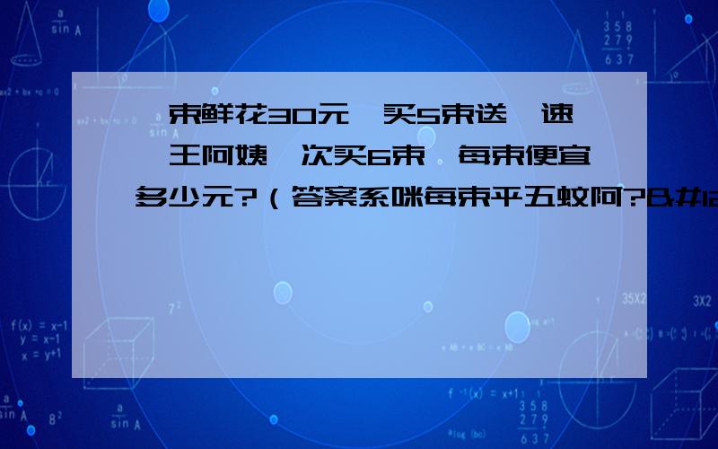 一束鲜花30元,买5束送一速,王阿姨一次买6束,每束便宜多少元?（答案系咪每束平五蚊阿?😜 ）