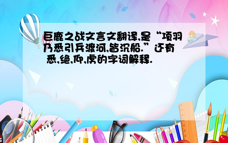 巨鹿之战文言文翻译,是“项羽乃悉引兵渡河,皆沉船.”还有 悉,绝,仰,虏的字词解释.