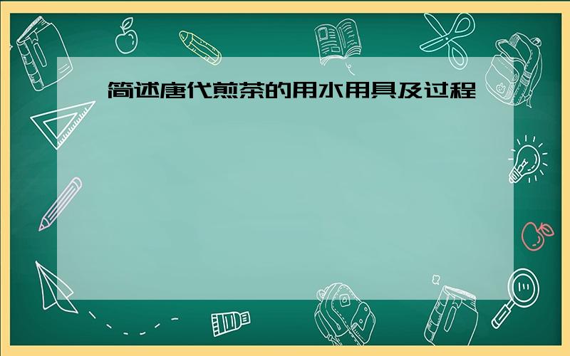 简述唐代煎茶的用水用具及过程