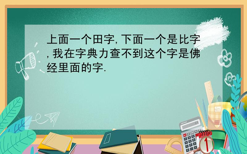 上面一个田字,下面一个是比字,我在字典力查不到这个字是佛经里面的字.