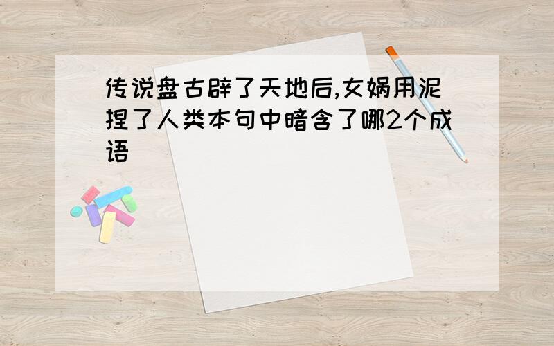 传说盘古辟了天地后,女娲用泥捏了人类本句中暗含了哪2个成语