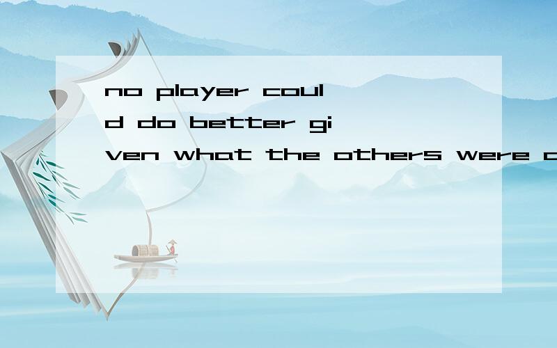 no player could do better given what the others were doing中文意思在game theory 里的