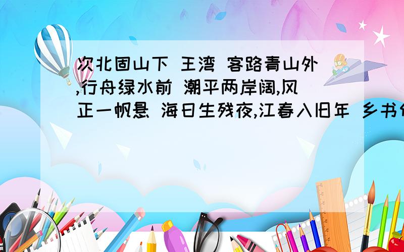 次北固山下 王湾 客路青山外,行舟绿水前 潮平两岸阔,风正一帆悬 海日生残夜,江春入旧年 乡书何处次北固山下 王湾客路青山外,行舟绿水前潮平两岸阔,风正一帆悬海日生残夜,江春入旧年乡