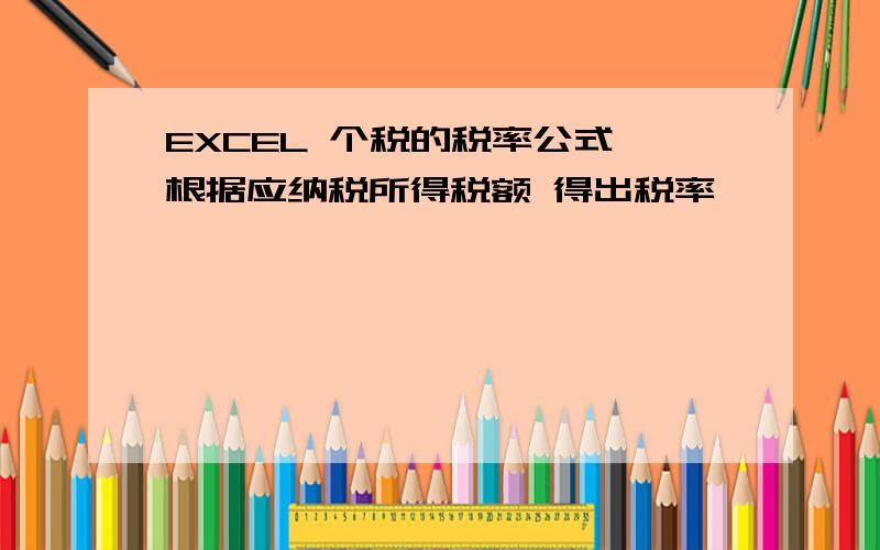 EXCEL 个税的税率公式 根据应纳税所得税额 得出税率