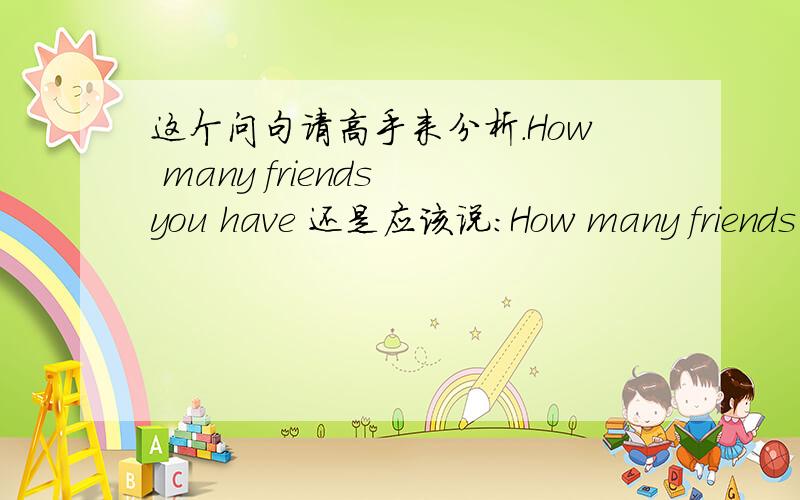 这个问句请高手来分析.How many friends you have 还是应该说：How many friends do you have?要不要加do呢?