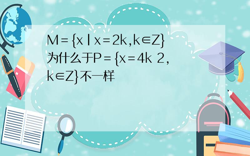 M＝{x|x＝2k,k∈Z}为什么于P＝{x＝4k 2,k∈Z}不一样