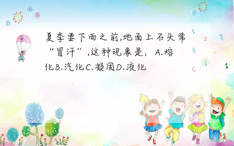 夏季要下雨之前,地面上石头常“冒汗”,这种现象是：A.熔化B.汽化C.凝固D.液化