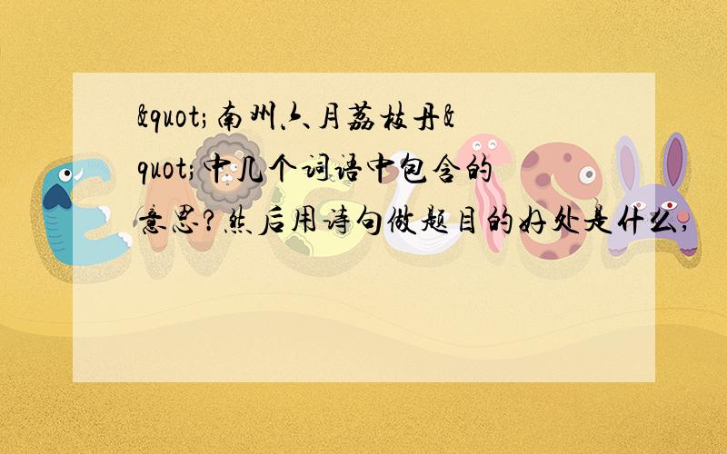 "南州六月荔枝丹"中几个词语中包含的意思?然后用诗句做题目的好处是什么,