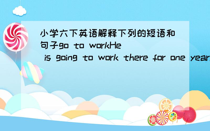 小学六下英语解释下列的短语和句子go to workHe is going to work there for one year.What's the weather like there yin summer?Which season in New York do you like best?